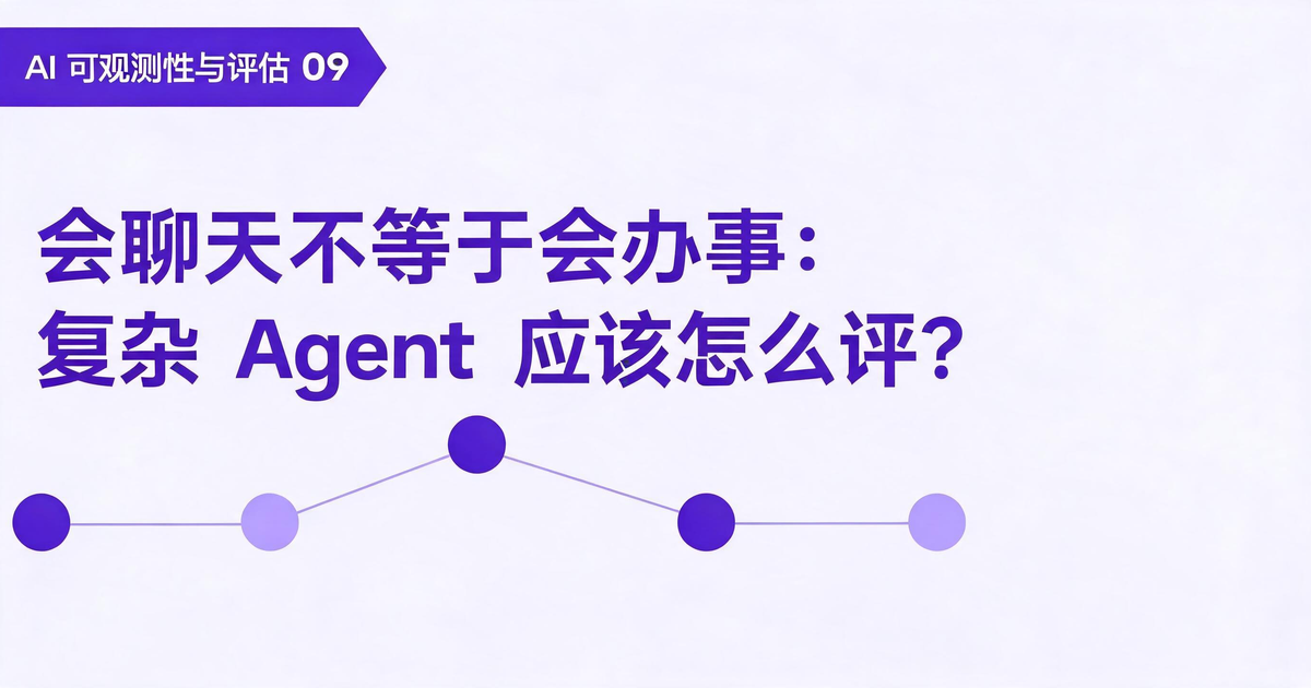 AI 应用可观测性与评估：会聊天不等于会办事：复杂 Agent 应该怎么评？